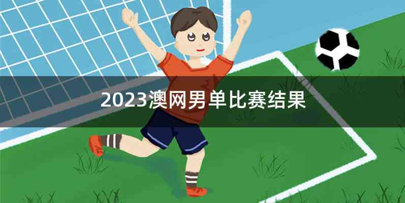 2023澳网男单比赛结果