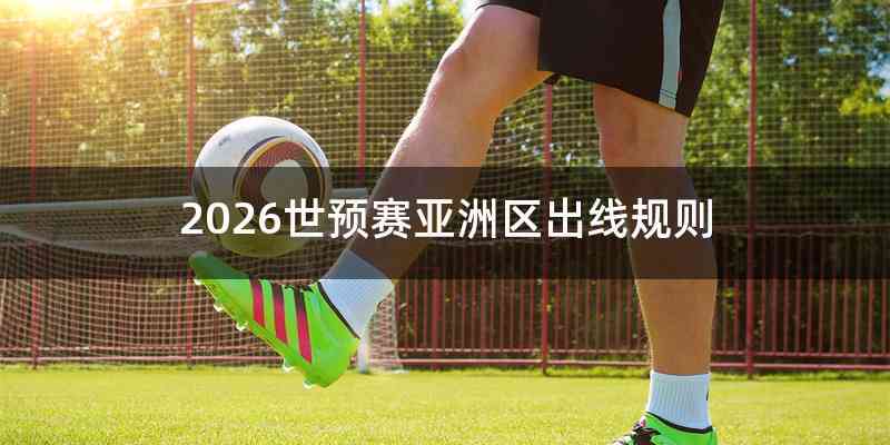 2026世预赛亚洲区出线规则