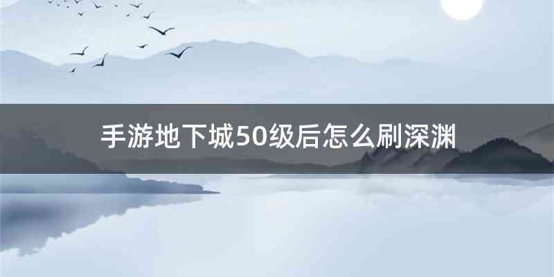 手游地下城50级后怎么刷深渊