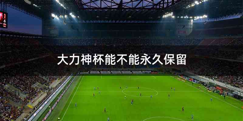 大力神杯能不能永久保留
