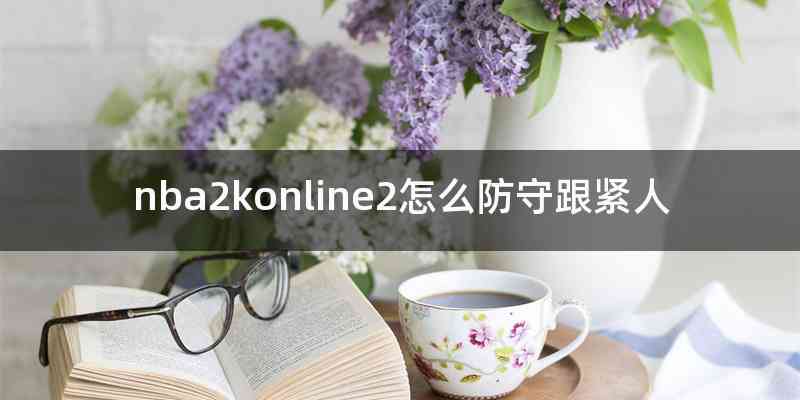 nba2konline2怎么防守跟紧人