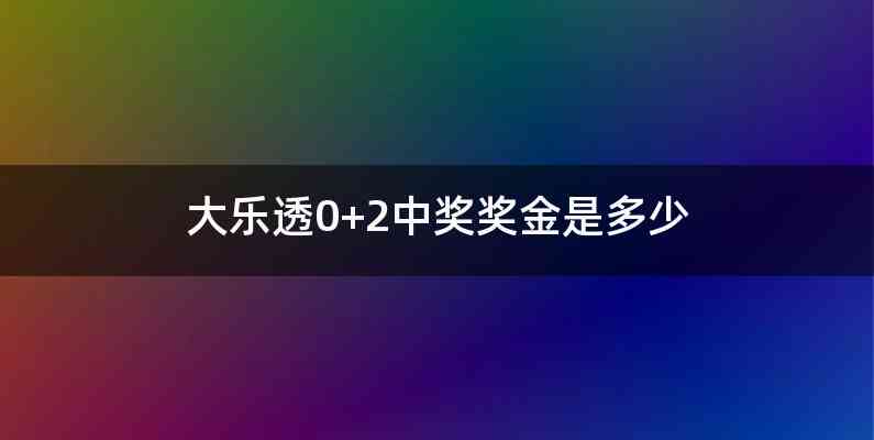 大乐透0+2中奖奖金是多少