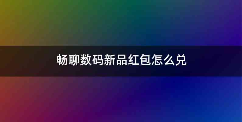 畅聊数码新品红包怎么兑