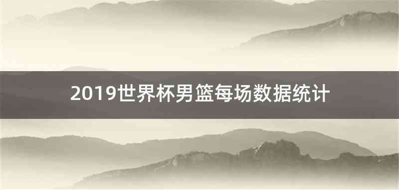 2019世界杯男篮每场数据统计