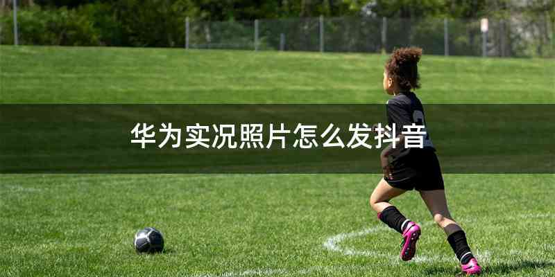 华为实况照片怎么发抖音
