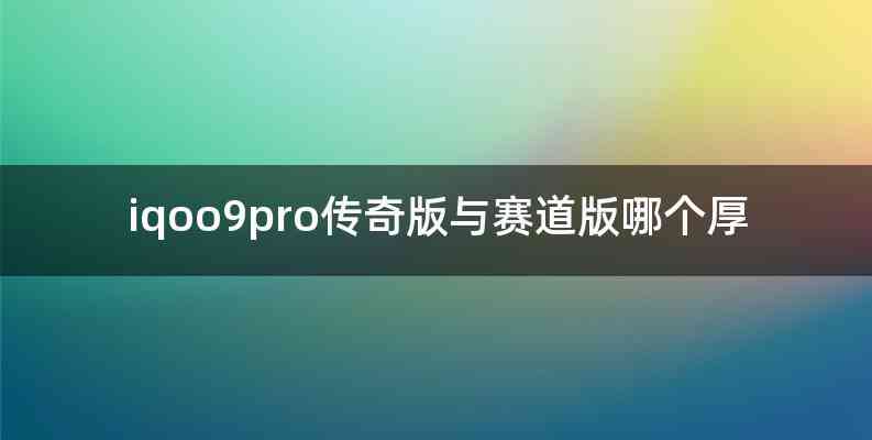 iqoo9pro传奇版与赛道版哪个厚
