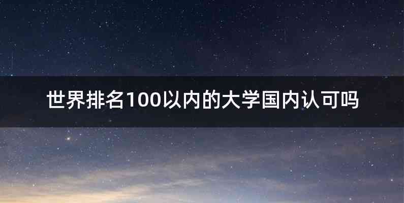 世界排名100以内的大学国内认可吗