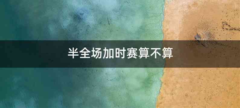 半全场加时赛算不算