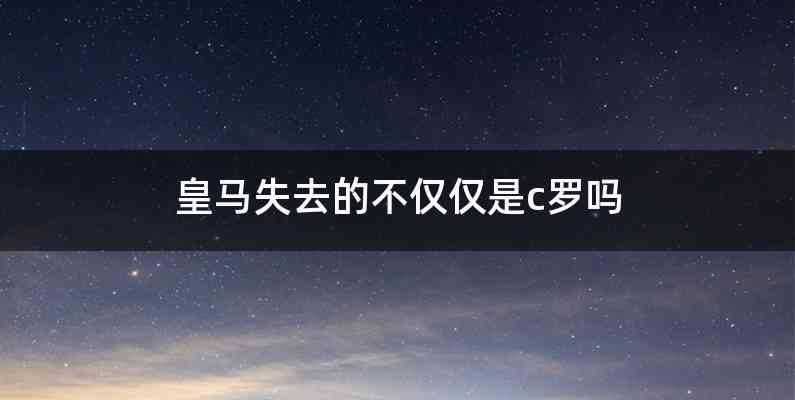 皇马失去的不仅仅是c罗吗
