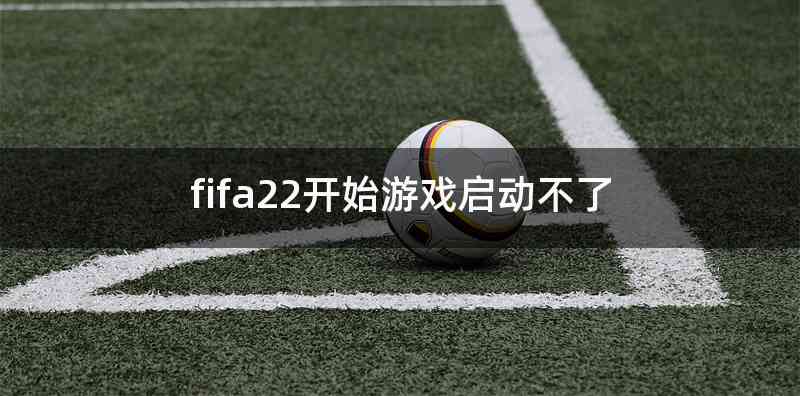 fifa22开始游戏启动不了
