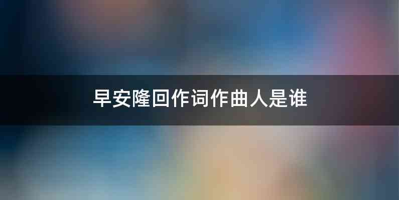 早安隆回作词作曲人是谁