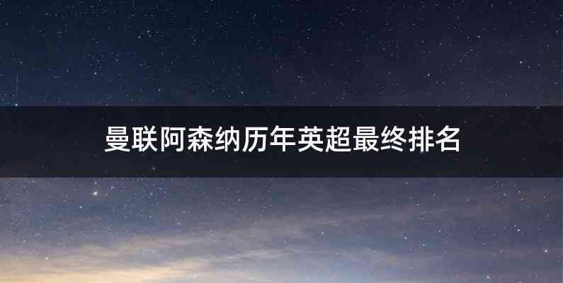 曼联阿森纳历年英超最终排名