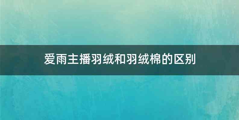 爱雨主播羽绒和羽绒棉的区别