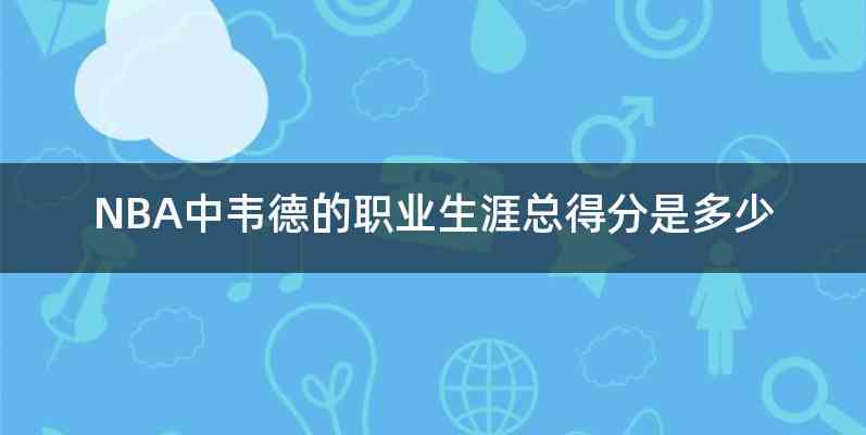 NBA中韦德的职业生涯总得分是多少