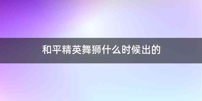 和平精英舞狮什么时候出的