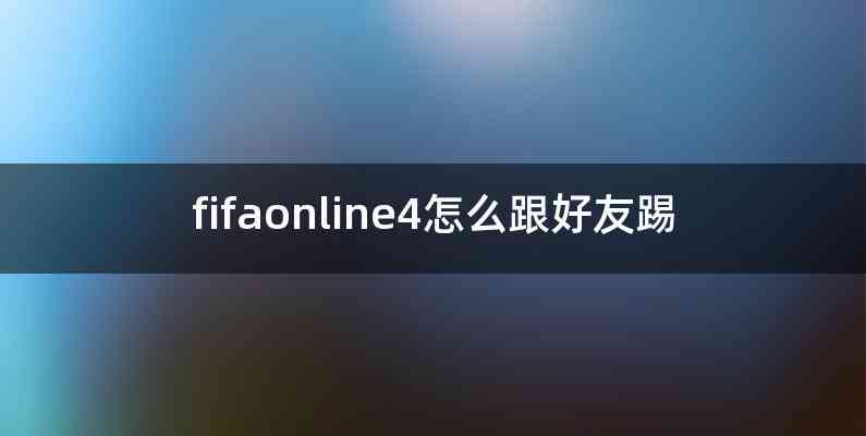 fifaonline4怎么跟好友踢