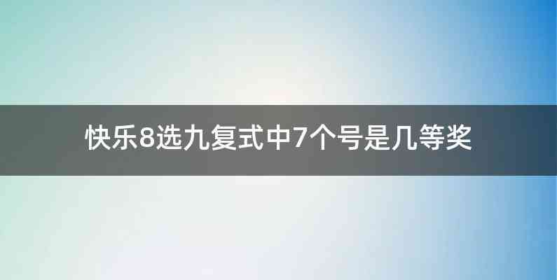 快乐8选九复式中7个号是几等奖