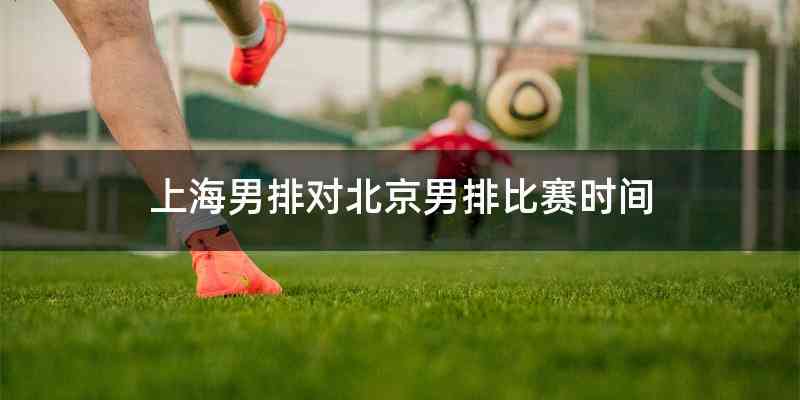 上海男排对北京男排比赛时间