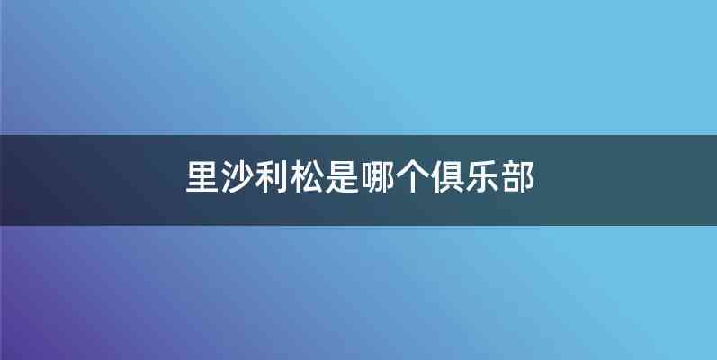 里沙利松是哪个俱乐部