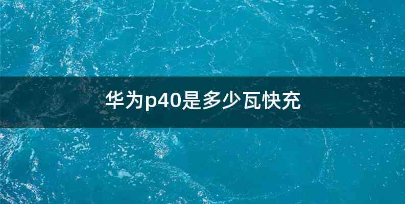 华为p40是多少瓦快充