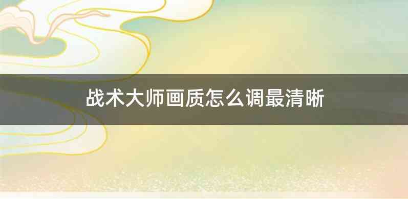 战术大师画质怎么调最清晰