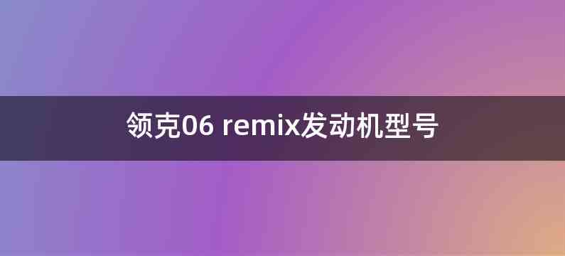 领克06 remix发动机型号