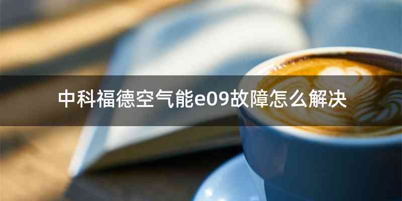 中科福德空气能e09故障怎么解决