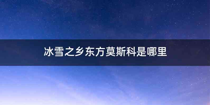 冰雪之乡东方莫斯科是哪里