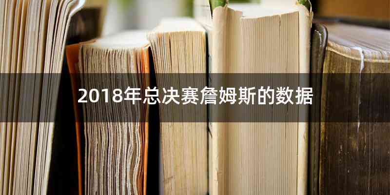 2018年总决赛詹姆斯的数据