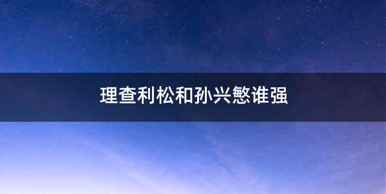 理查利松和孙兴慜谁强