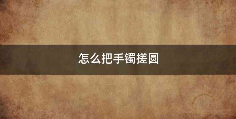 怎么把手镯搓圆