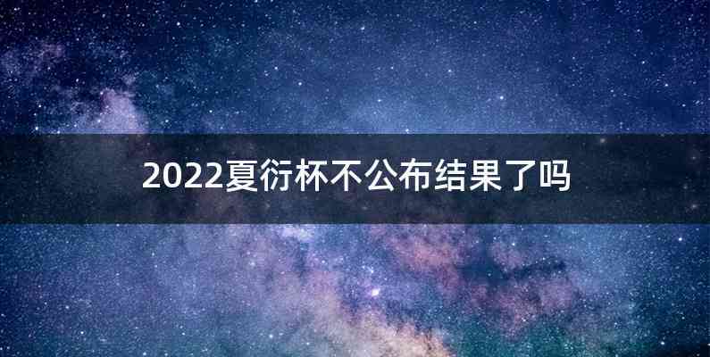 2022夏衍杯不公布结果了吗