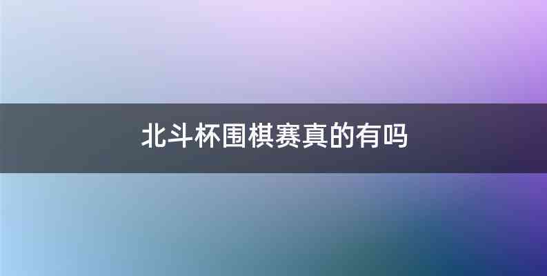 北斗杯围棋赛真的有吗