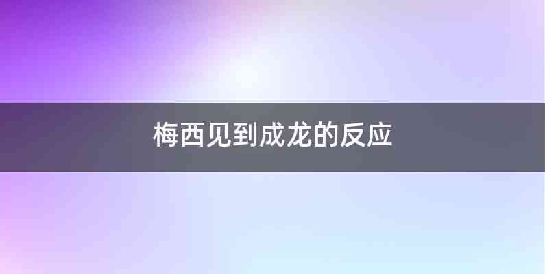 梅西见到成龙的反应