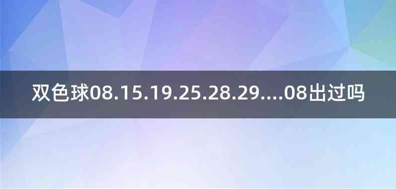 双色球08.15.19.25.28.29....08出过吗