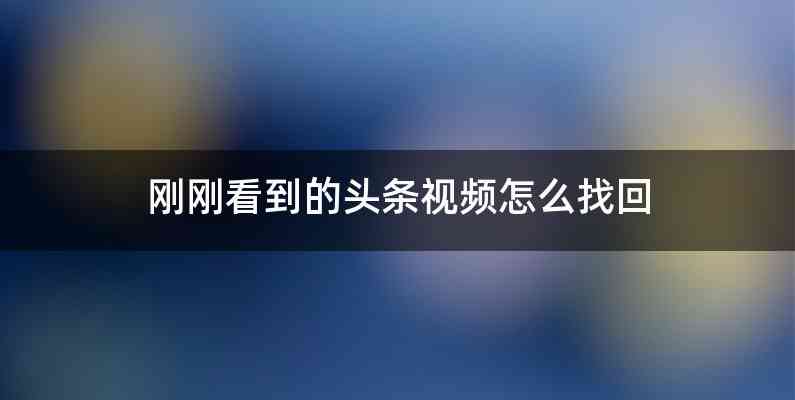 刚刚看到的头条视频怎么找回