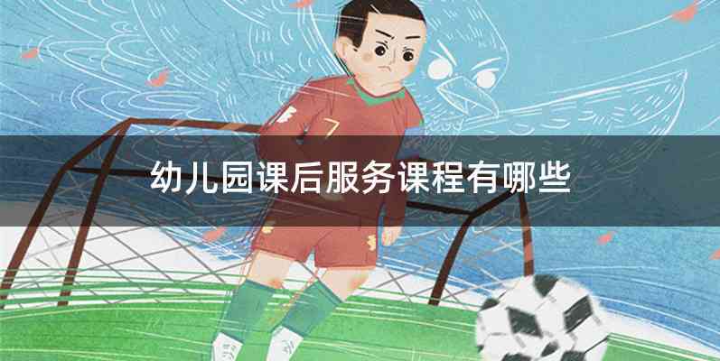 幼儿园课后服务课程有哪些