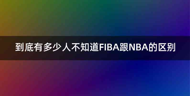 到底有多少人不知道FIBA跟NBA的区别