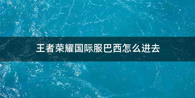 王者荣耀国际服巴西怎么进去