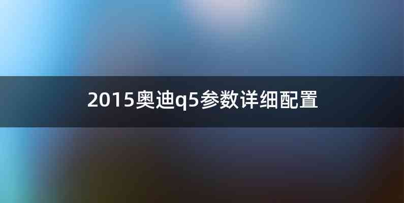 2015奥迪q5参数详细配置