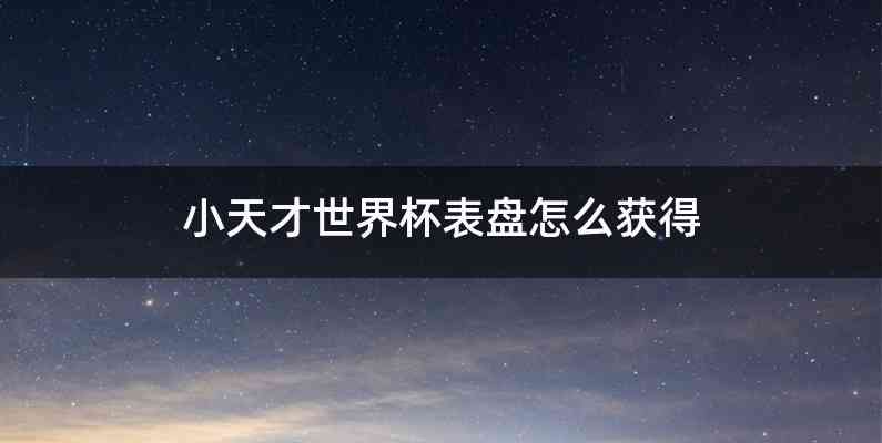 小天才世界杯表盘怎么获得