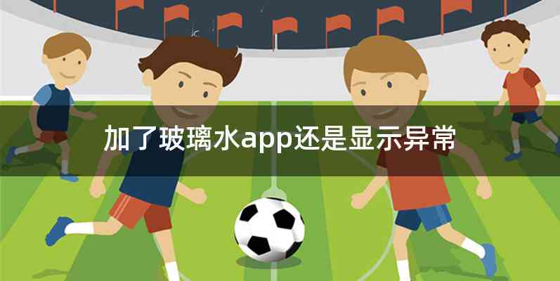加了玻璃水app还是显示异常