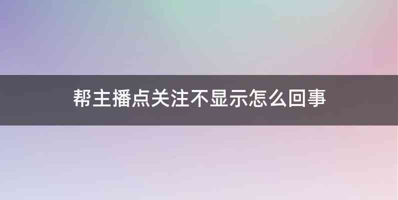 帮主播点关注不显示怎么回事
