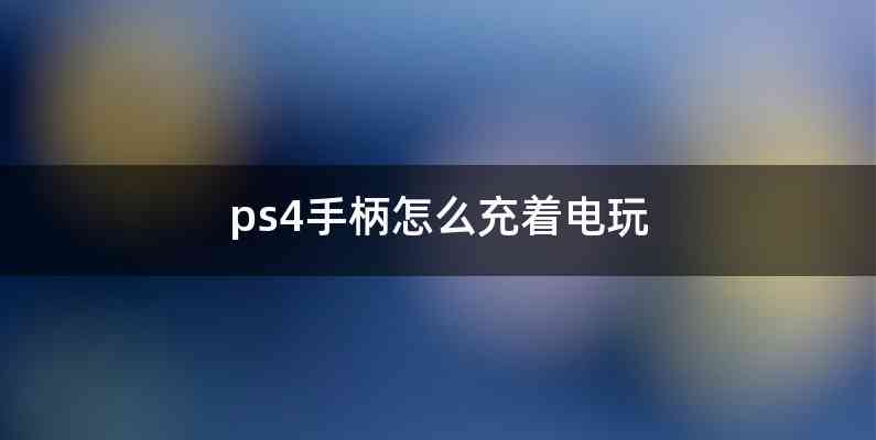 ps4手柄怎么充着电玩