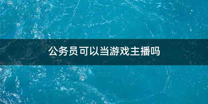 公务员可以当游戏主播吗