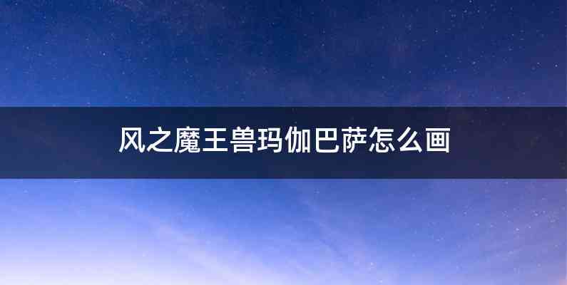 风之魔王兽玛伽巴萨怎么画