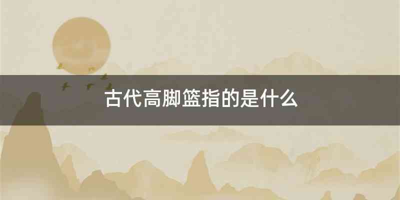 古代高脚篮指的是什么