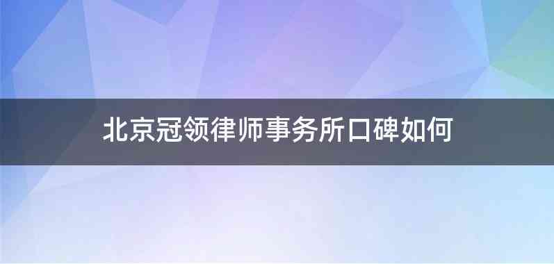 北京冠领律师事务所口碑如何