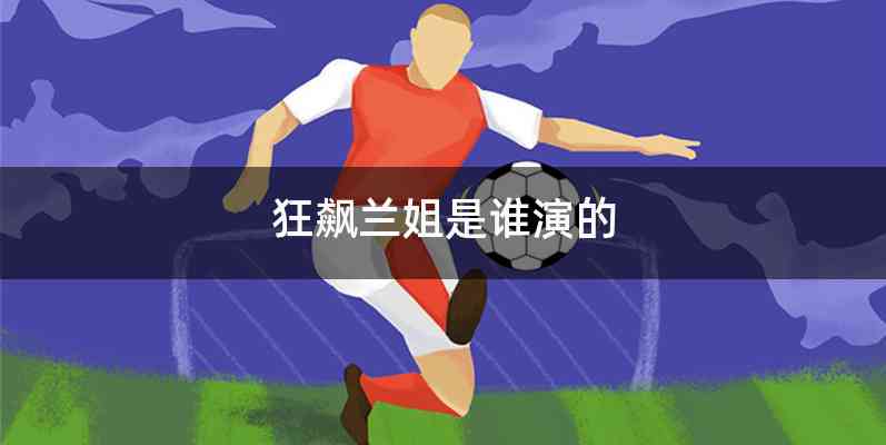狂飙兰姐是谁演的
