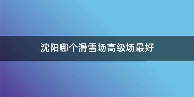 沈阳哪个滑雪场高级场最好